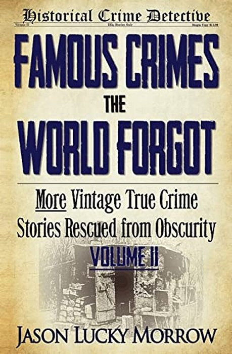 Famous Crimes The World Forgot Volume II: More Vintage True Crime Stories Rescued From Obscurity-..