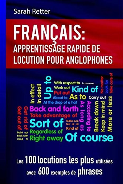 Francais Apprentissage Rapide De Locutions Pour Anglophones: Les 100 Locutions Les Plus Utilisées Avec 600 Exemples De Phrases. -..
