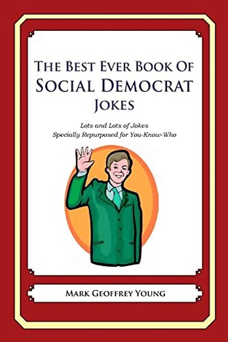 The Best Ever Book Of Social Democrat Jokes: Lots And Lots Of Jokes Specially Repurposed For You-Know-who-..