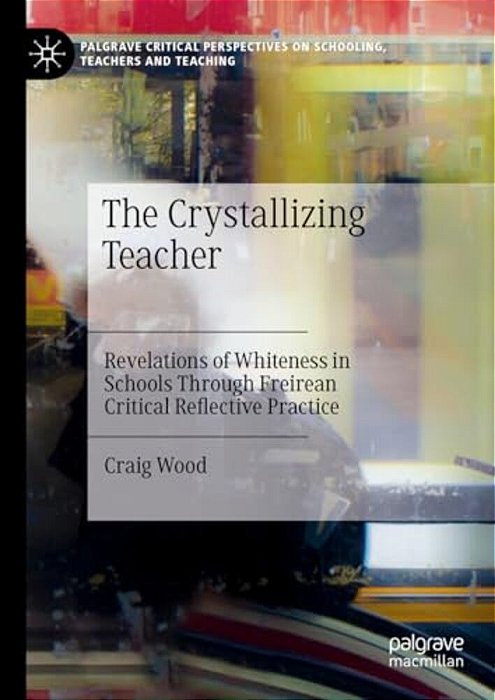 The Crystallizing Teacher: Revelations Of Whiteness In Schools Through Freirean Critical Reflective Practice-..