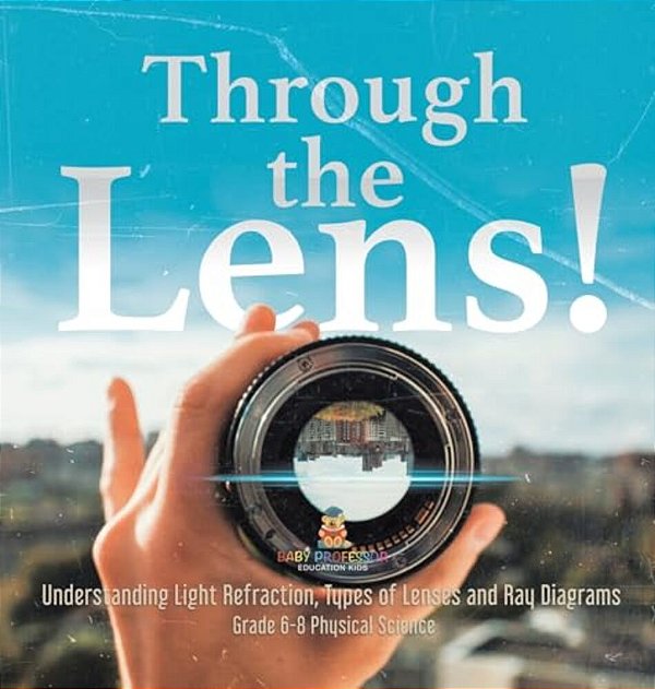 Through The Lens! Understanding Light Refraction, Types Of Lenses And Ray Diagrams Grade 6-8 Physical Science-..