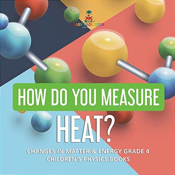 How Do You Measure Heat? Changes In Matter & Energy Grade 4 Children's Physics Books-..