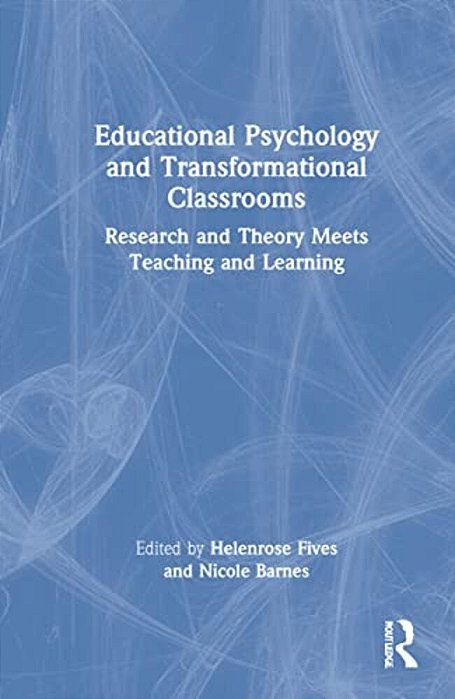 Educational Psychology And Transformational Classrooms: Research And Theory Meets Teaching And Learning-..