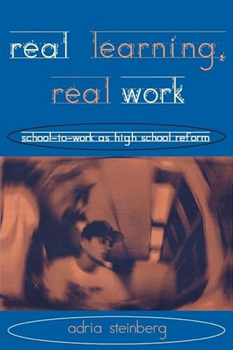 Real Learning, Real Work: School-To-work As High School Reform-..