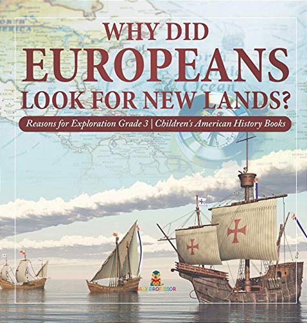 Why Did Europeans Look For New Lands? Reasons For Exploration Grade 3 Children's American History Books-..