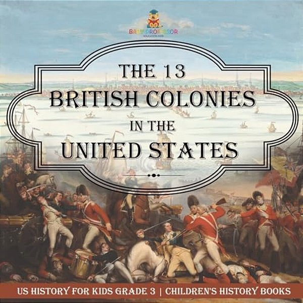 The 13 British Colonies In The United States - US History For Kids Grade 3 Children's History Books-..