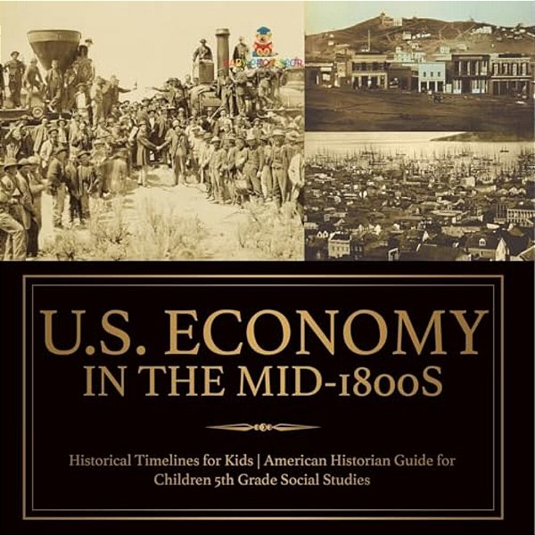 U. S. Economy In The Mid-1800s - Historical Timelines For Kids American Historian Guide For Children 5Th Grade Social Studies-..