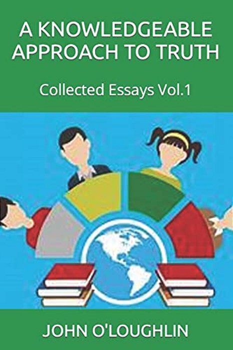 A Knowledgeable Approach To Truth: Collected Essays Vol.1-..
