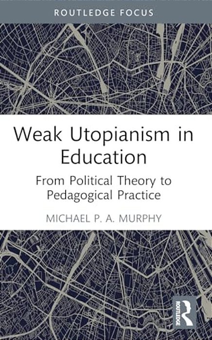 Weak Utopianism In Education: From Political Theory To Pedagogical Practice-..