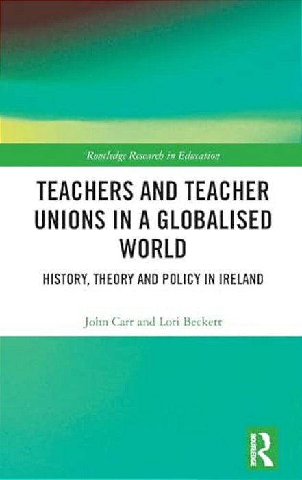 Teachers And Teacher Unions In A Globalised World: History, Theory And Policy In Ireland-..