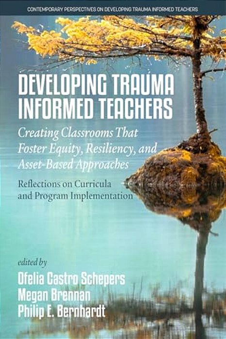 Developing Trauma-Informed Teachers: Creating Classrooms That Foster Equity, Resiliency, And Asset-Based Approaches: Reflections On Curricula And Prog-..