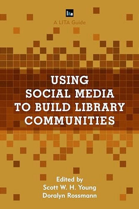 Using Social Media To Build Library Communities: A Lita Guide-..