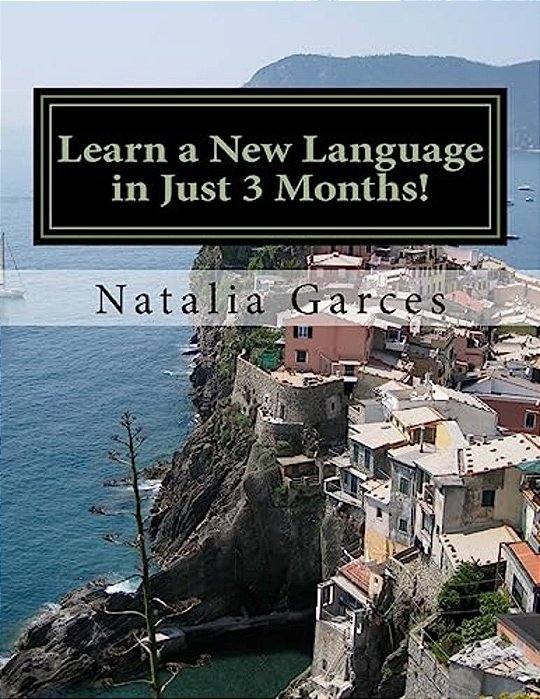Learn A New Language In Just 3 Months!: Sharing My Experience And Steps Of How I Learned A Language In 3 Months And How You Can Do It By Following My-..