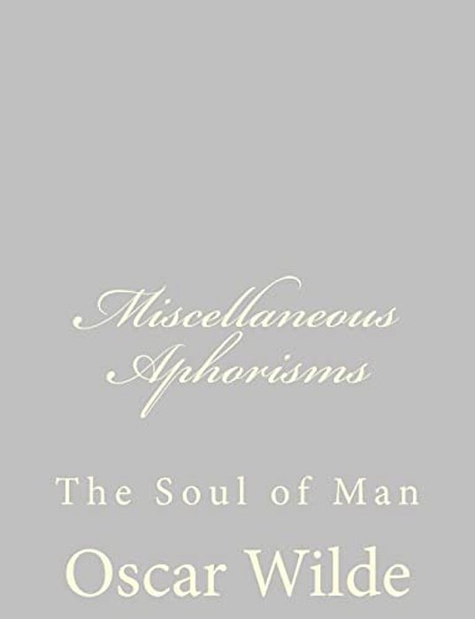 Miscellaneous Aphorisms: The Soul Of Man-..