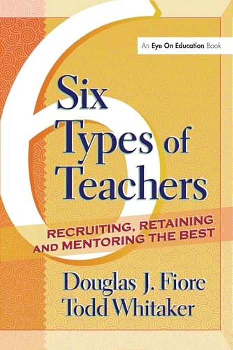 Six Types Of Teachers: Recruiting, Retaining, And Mentoring The Best-..