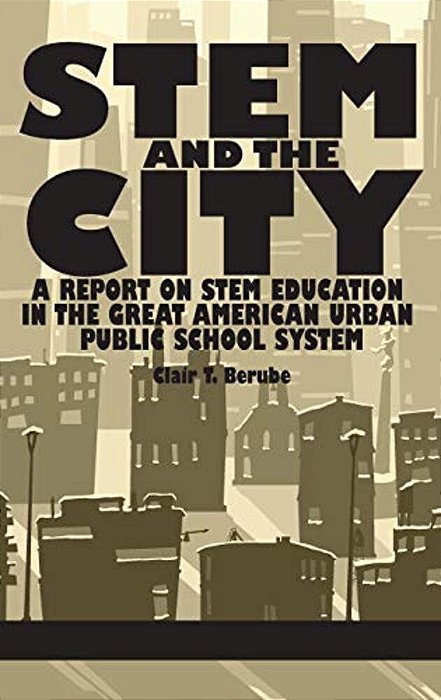 Stem And The City: A Report On Stem Education In The Great American Urban Public School System-..