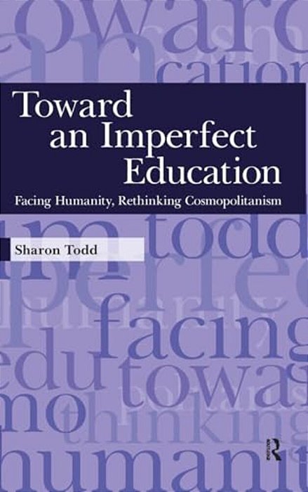 Toward An Imperfect Education: Facing Humanity, Rethinking Cosmopolitanism-..