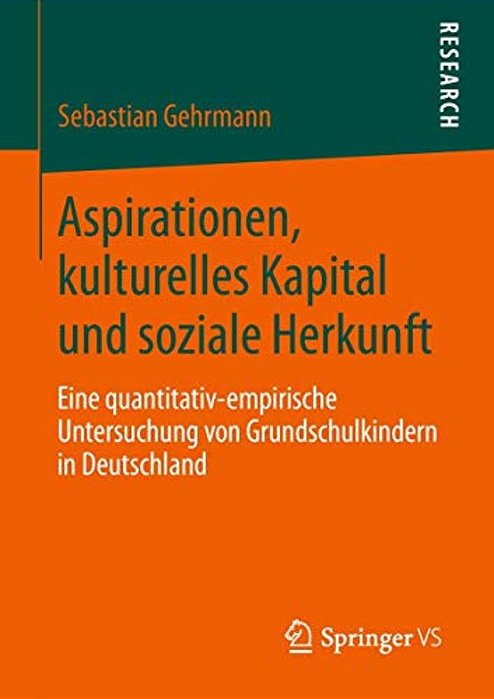 Aspirationen, Kulturelles Kapital Und Soziale Herkunft: Eine Quantitativ-Empirische Untersuchung Von Grundschulkindern In Deutschland-..