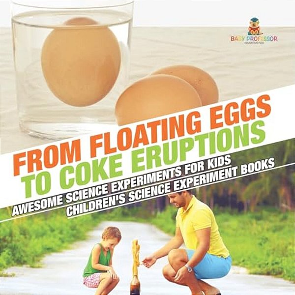 From Floating Eggs To Coke Eruptions - Awesome Science Experiments For Kids Children's Science Experiment Books-..