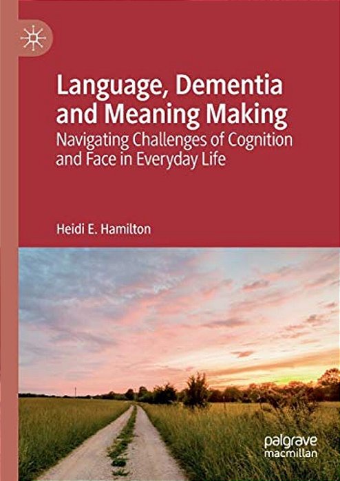 Language, Dementia And Meaning Making: Navigating Challenges Of Cognition And Face In Everyday Life-..