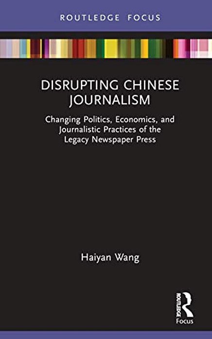 Disrupting Chinese Journalism: Changing Politics, Economics, And Journalistic Practices Of The Legacy Newspaper Press-..