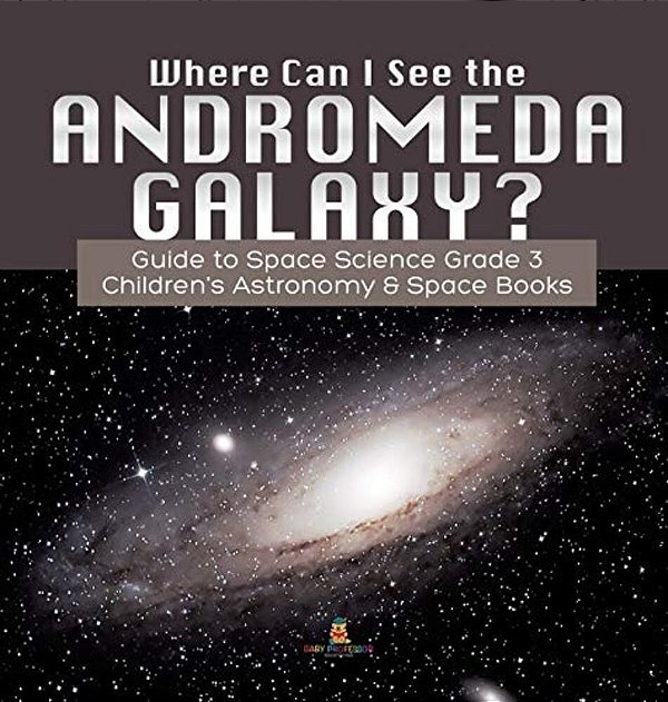 Where Can I See The Andromeda Galaxy? Guide To Space Science Grade 3 Children's Astronomy & Space Books-..