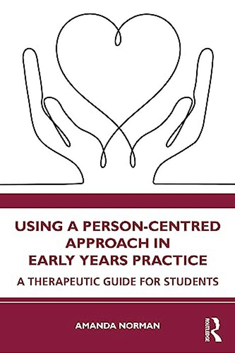 Using A Person-Centred Approach In Early Years Practice: A Therapeutic Guide For Students-..