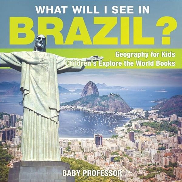What Will I See In Brazil? Geography For Kids Children's Explore The World Books-..