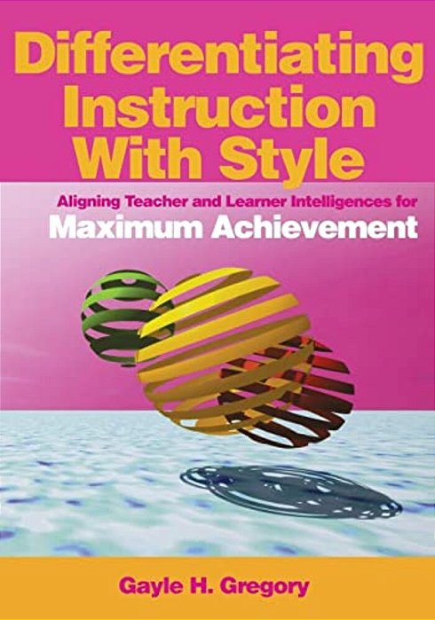 Differentiating Instruction With Style: Aligning Teacher And Learner Intelligences For Maximum Achievement-..