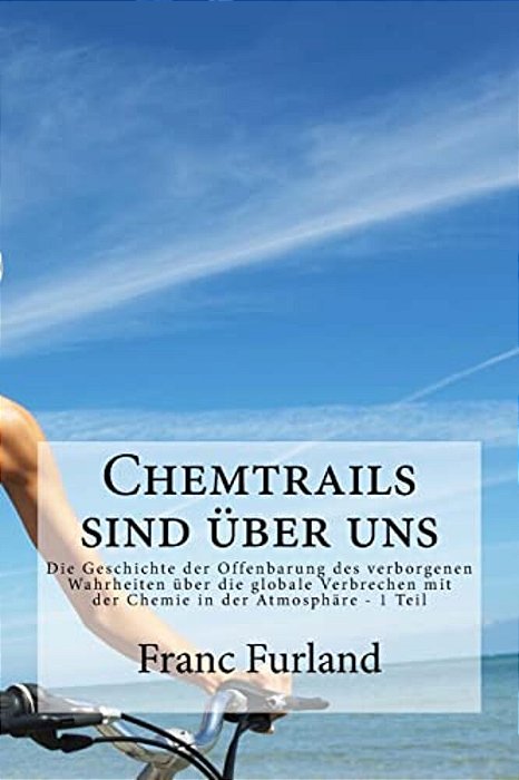 Chemtrails Sind Uber Uns: Die Geschichte Der Offenbarung Des Verborgenen Wahrheiten Über Die Globale Verbrechen Mit Der Chemie In Der Atmosphäre-..
