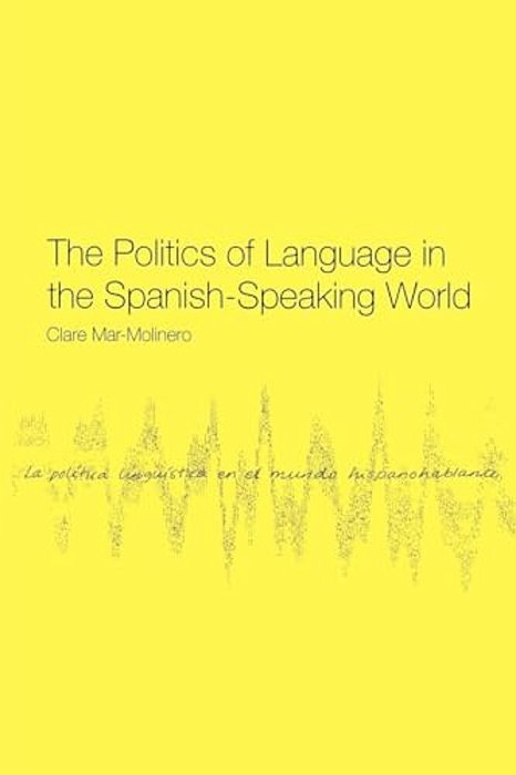 The Politics Of Language In The Spanish-Speaking World: From Colonization To Globalization-..