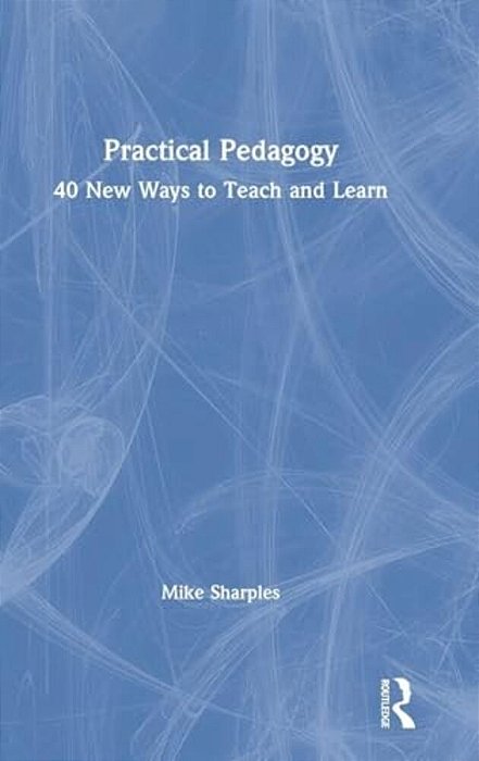 Practical Pedagogy: 40 New Ways To Teach And Learn-..