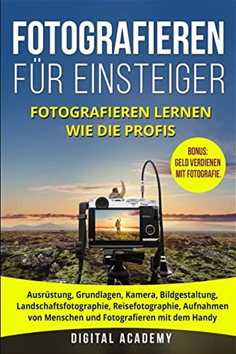 Fotografieren Für Einsteiger: Fotografieren Lernen Wie Die Profis. Ausrüstung, Grundlagen, Kamera, Bildgestaltung, Landschaftsfotographie, Reisefoto-..