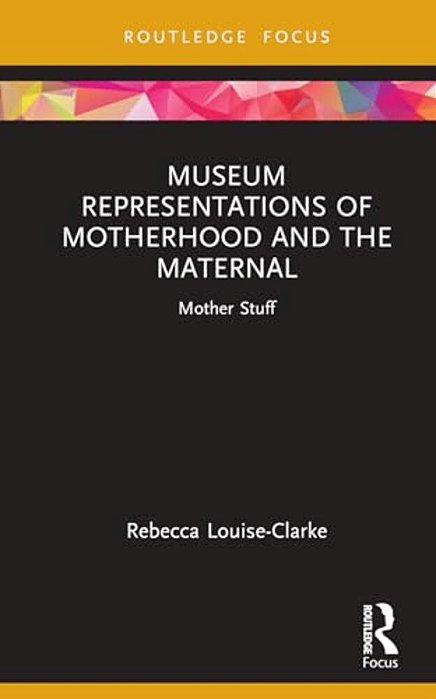 Museum Representations Of Motherhood And The Maternal: Mother Stuff-..