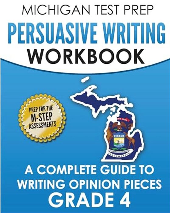Michigan Test Prep Persuasive Writing Workbook Grade 4: A Complete Guide To Writing Opinion Pieces-..