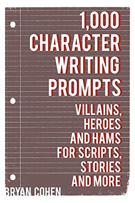 1,000 Character Writing Prompts: Villains, Heroes And Hams For Scripts, Stories And More-..