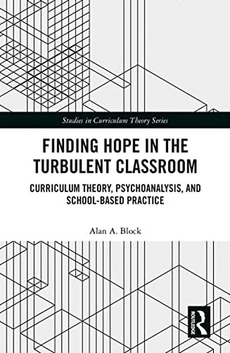 Finding Hope In The Turbulent Classroom: Curriculum Theory, Psychoanalysis, And School-Based Practice-..