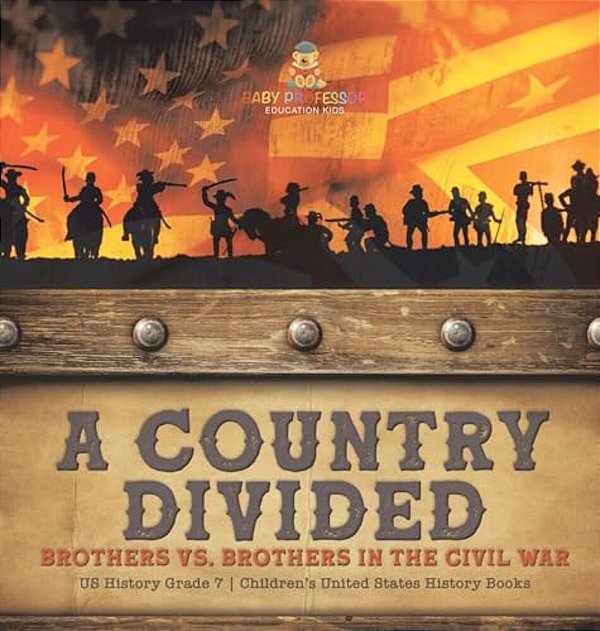 A Country Divided Brothers Vs. Brothers In The Civil War US History Grade 7 Children's United States History Books-..