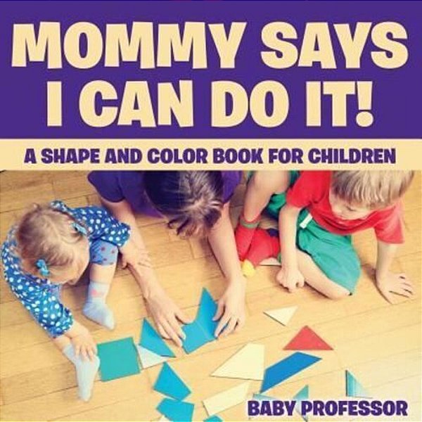 Mommy Says I Can Do It! A Shape And Color Book For Children-..