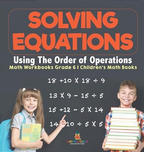 Solving Equations Using The Order Of Operations - Math Workbooks Grade 6 Children's Math Books-..
