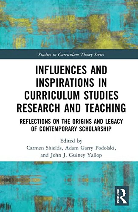 Influences And Inspirations In Curriculum Studies Research And Teaching: Reflections On The Origins And Legacy Of Contemporary Scholarship-..