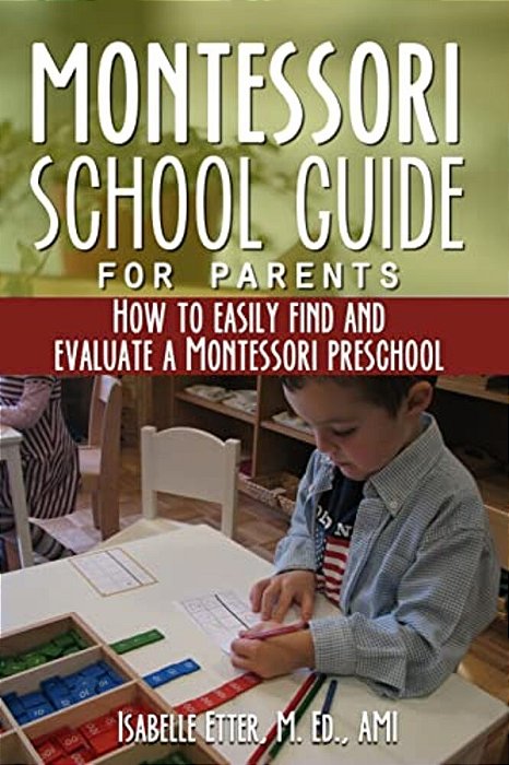 The Montessori School Guide For Parents: How To Easily Find And Evaluate A Montessori Preschool-..