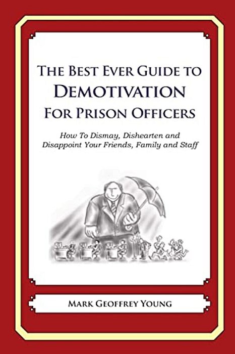 The Best Ever Guide To Demotivation For Prison Officers: How To Dismay, Dishearten And Disappoint Your Friends, Family And Staff-..