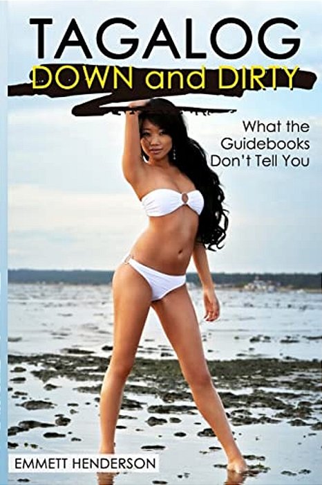 Tagalog Down & Dirty: Filipino Obscenities, Insults, Sex Talk, Drug Slang And Gay Language In The Philippines-..