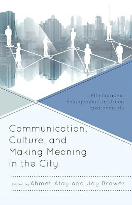 Communication, Culture, And Making Meaning In The City: Ethnographic Engagements In Urban Environments-..