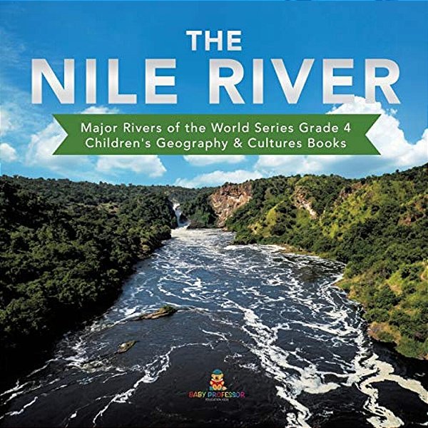 The Nile River Major Rivers Of The World Series Grade 4 Children's Geography & Cultures Books-..