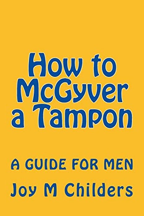 How To Mcgyver A Tampon: A Guide For Men-..