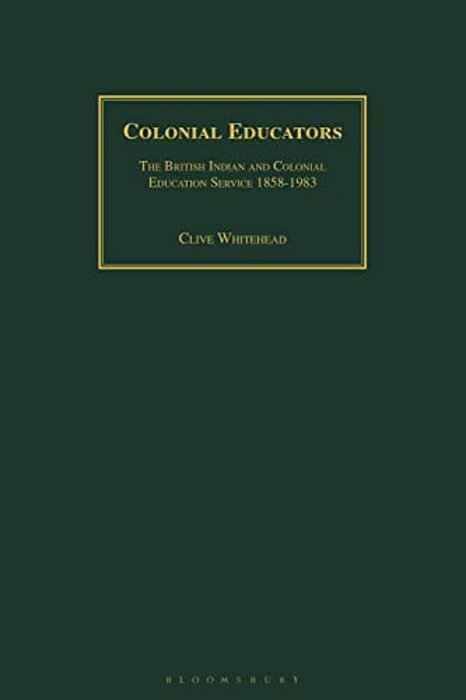 Colonial Educators: The British Indian And Colonial Education Service 1858-1983-..