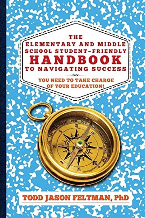 The Elementary And Middle School Student-Friendly Handbook To Navigating Success: You Need To Take Charge Of Your Education!-..