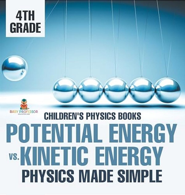 Potential Energy Vs. Kinetic Energy - Physics Made Simple - 4Th Grade Children's Physics Books-..